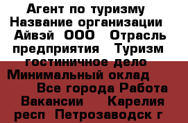 Агент по туризму › Название организации ­ Айвэй, ООО › Отрасль предприятия ­ Туризм, гостиничное дело › Минимальный оклад ­ 50 000 - Все города Работа » Вакансии   . Карелия респ.,Петрозаводск г.